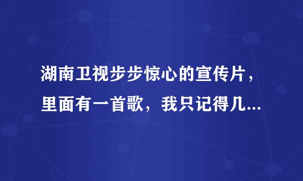 湖南卫视步步惊心的宣传片，里面有一首歌，我只记得几句话了好像是:不再看天上太阳透过云的光·····求