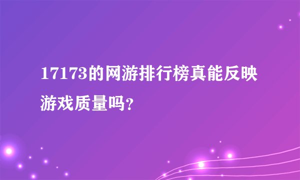 17173的网游排行榜真能反映游戏质量吗？