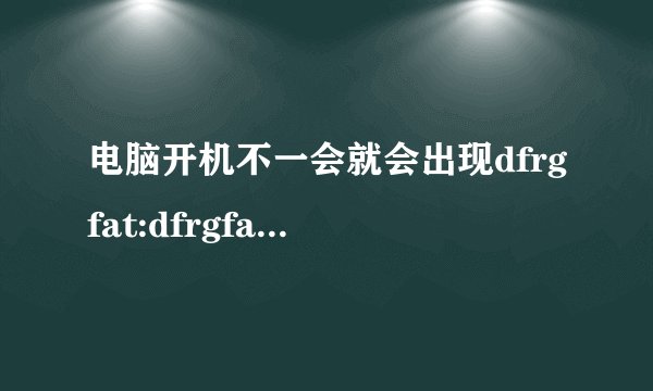 电脑开机不一会就会出现dfrgfat:dfrgfat.exe应用程序错误是怎么回事啊？？