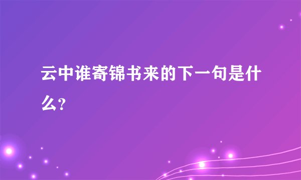 云中谁寄锦书来的下一句是什么？
