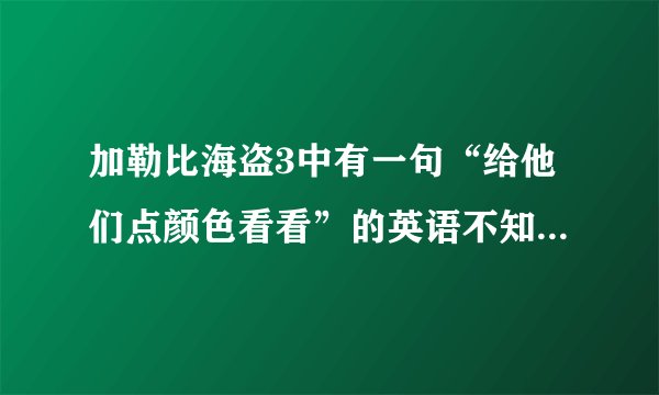 加勒比海盗3中有一句“给他们点颜色看看”的英语不知道是怎么说的