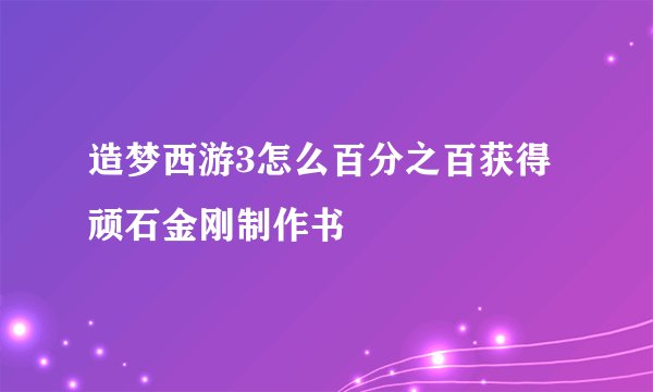 造梦西游3怎么百分之百获得顽石金刚制作书