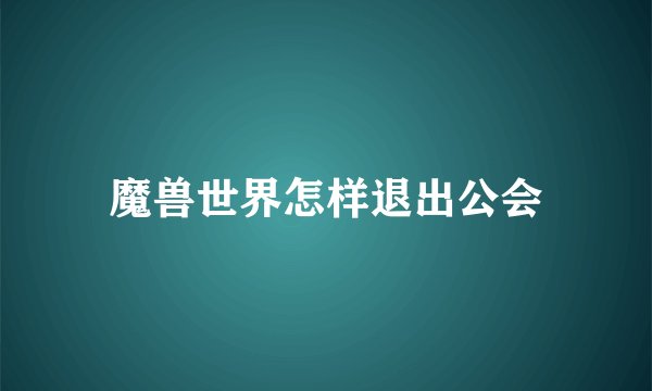 魔兽世界怎样退出公会