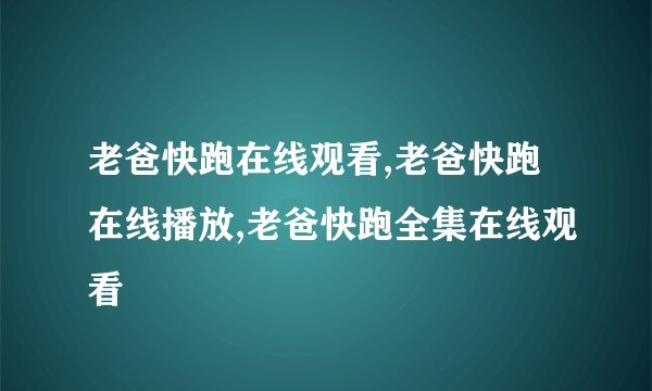 老爸快跑在线观看,老爸快跑在线播放,老爸快跑全集在线观看