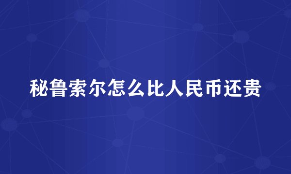 秘鲁索尔怎么比人民币还贵