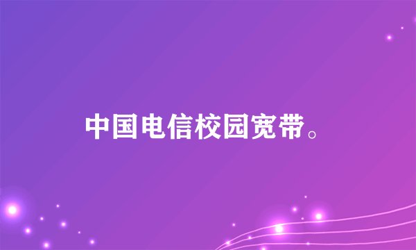 中国电信校园宽带。