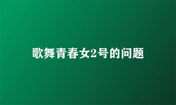 歌舞青春女2号的问题
