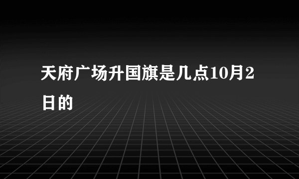 天府广场升国旗是几点10月2日的