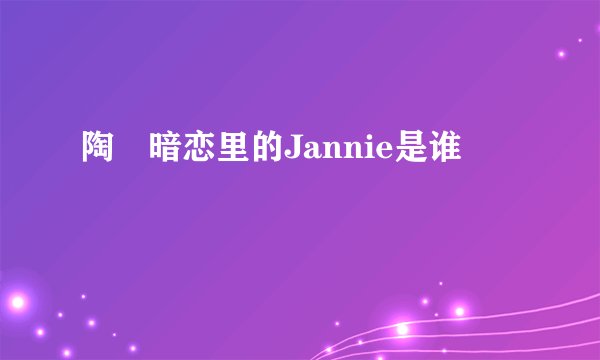 陶喆暗恋里的Jannie是谁