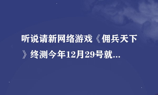 听说请新网络游戏《佣兵天下》终测今年12月29号就开服了啊，终测的激活码怎么获取？