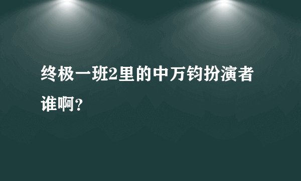 终极一班2里的中万钧扮演者谁啊？