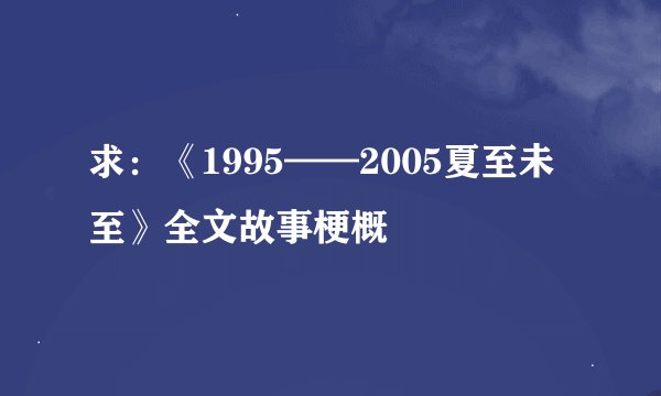 求：《1995——2005夏至未至》全文故事梗概