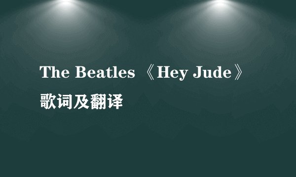 The Beatles 《Hey Jude》歌词及翻译