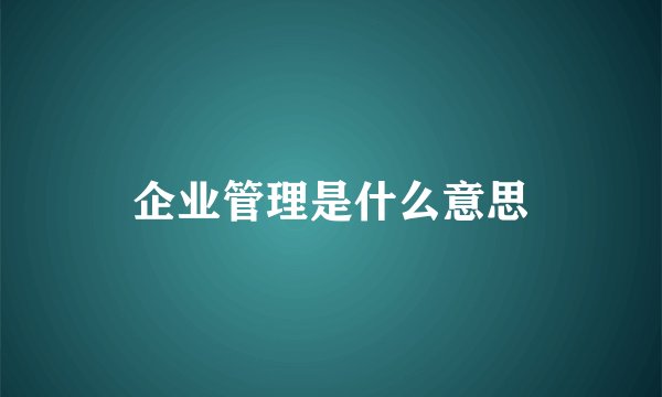 企业管理是什么意思