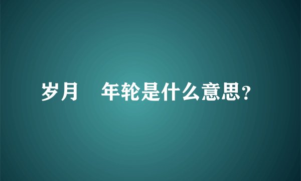 岁月旳年轮是什么意思？