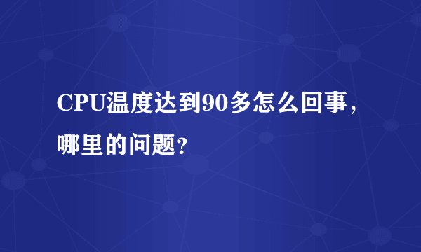 CPU温度达到90多怎么回事，哪里的问题？