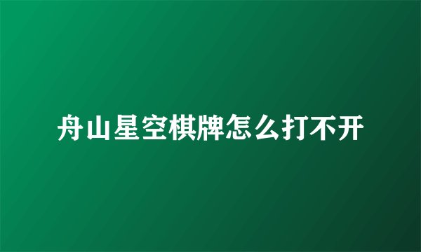 舟山星空棋牌怎么打不开