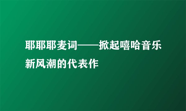 耶耶耶麦词——掀起嘻哈音乐新风潮的代表作