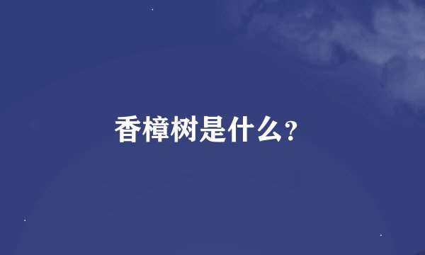 香樟树是什么？
