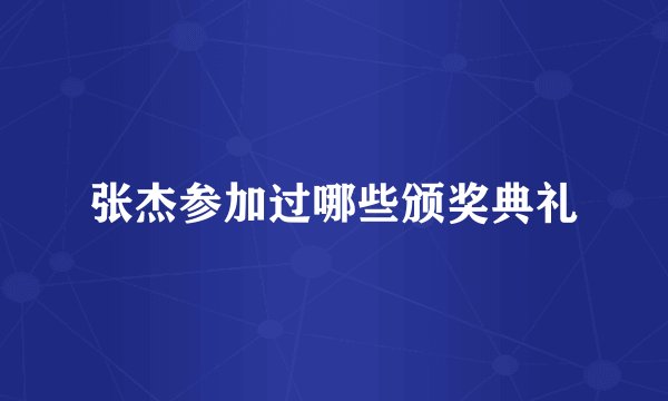 张杰参加过哪些颁奖典礼