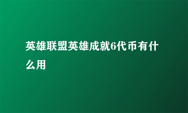 英雄联盟英雄成就6代币有什么用