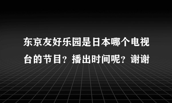东京友好乐园是日本哪个电视台的节目？播出时间呢？谢谢