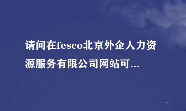 请问在fesco北京外企人力资源服务有限公司网站可以查询自己的工资么