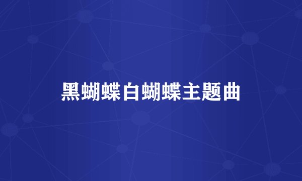 黑蝴蝶白蝴蝶主题曲