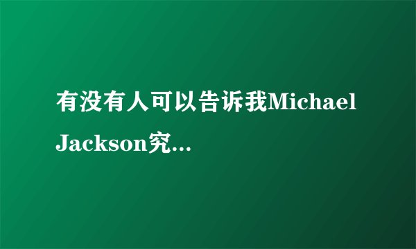 有没有人可以告诉我Michael Jackson究竟是怎么换皮肤而现在腐烂