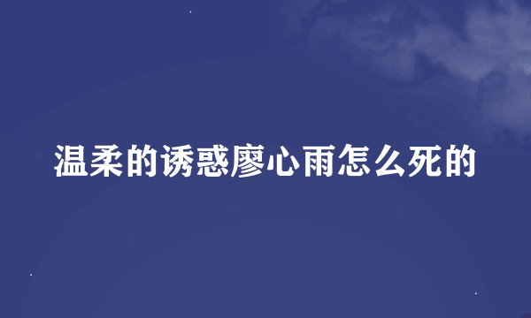 温柔的诱惑廖心雨怎么死的
