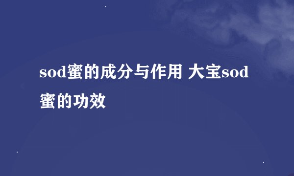 sod蜜的成分与作用 大宝sod蜜的功效