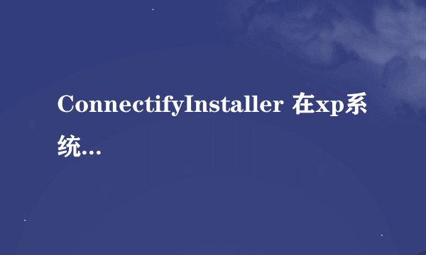 ConnectifyInstaller 在xp系统上打不开，请帮助我，谢谢