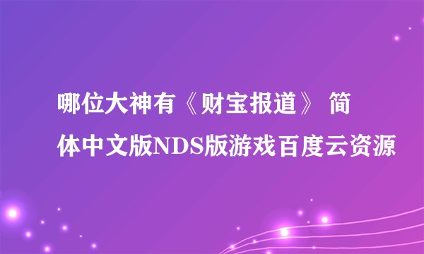 哪位大神有《财宝报道》 简体中文版NDS版游戏百度云资源