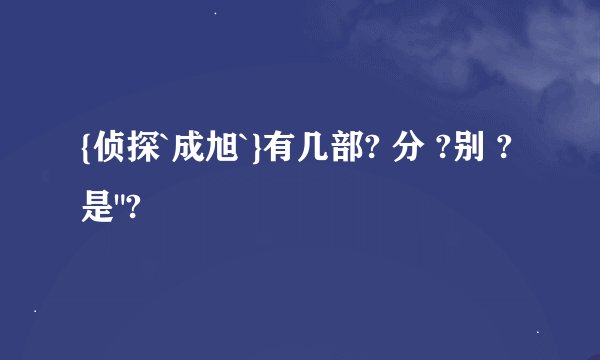 {侦探`成旭`}有几部? 分 ?别 ? 是