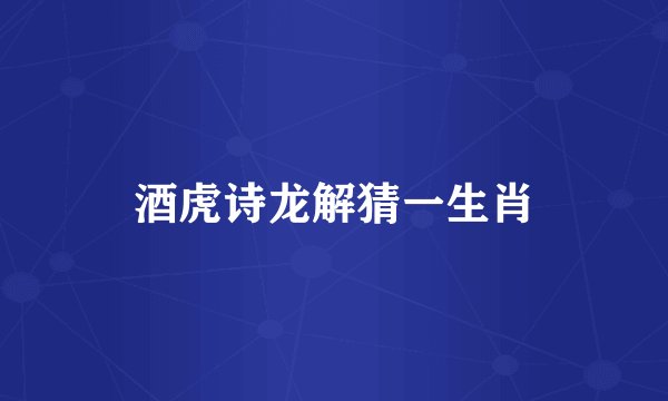 酒虎诗龙解猜一生肖