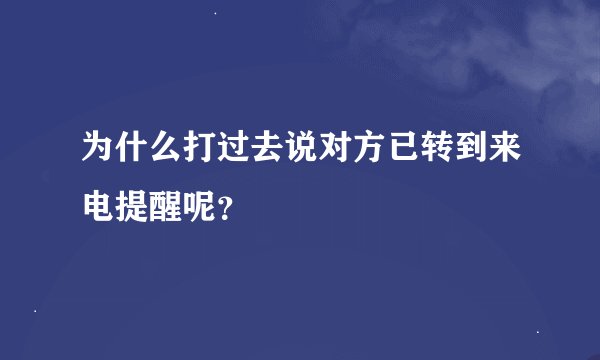 为什么打过去说对方已转到来电提醒呢？