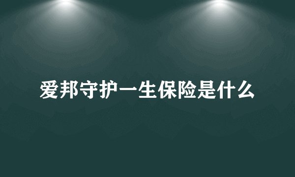 爱邦守护一生保险是什么