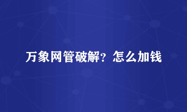 万象网管破解？怎么加钱