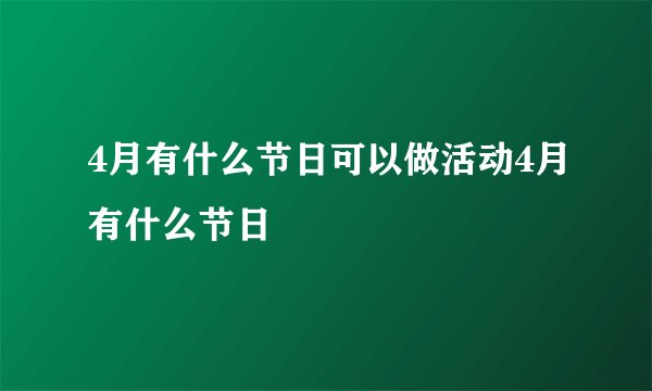 4月有什么节日可以做活动4月有什么节日