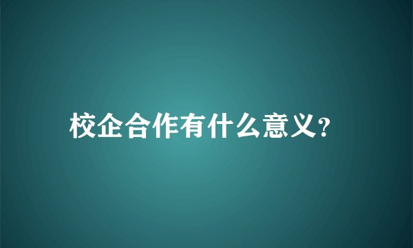 校企合作有什么意义？