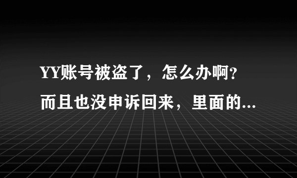YY账号被盗了，怎么办啊？而且也没申诉回来，里面的信息都被改了怎么