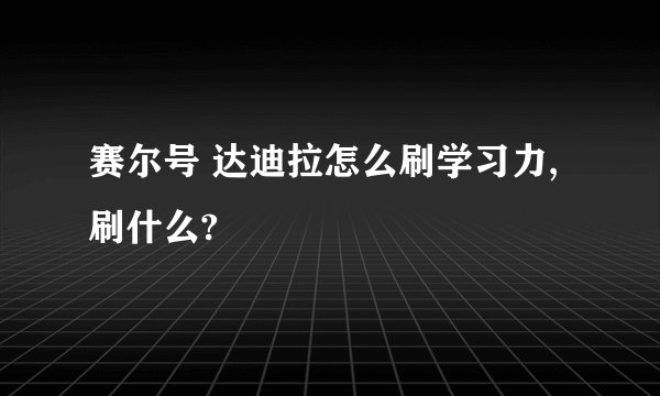 赛尔号 达迪拉怎么刷学习力,刷什么?