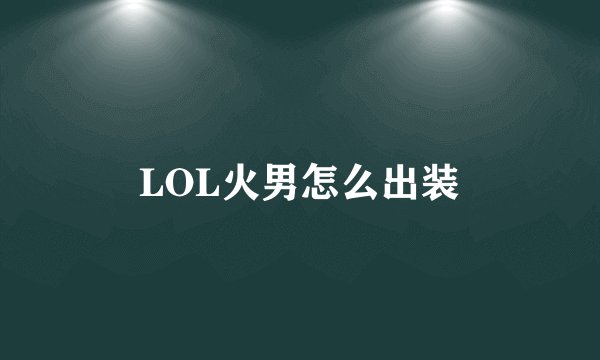 LOL火男怎么出装