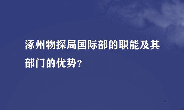 涿州物探局国际部的职能及其部门的优势？