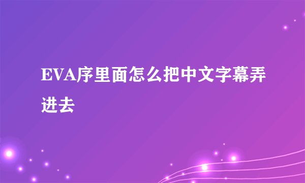 EVA序里面怎么把中文字幕弄进去