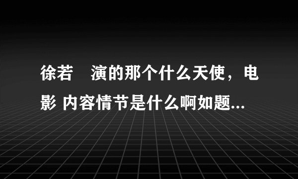 徐若瑄演的那个什么天使，电影 内容情节是什么啊如题 谢谢了