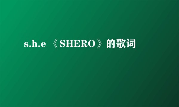 s.h.e 《SHERO》的歌词