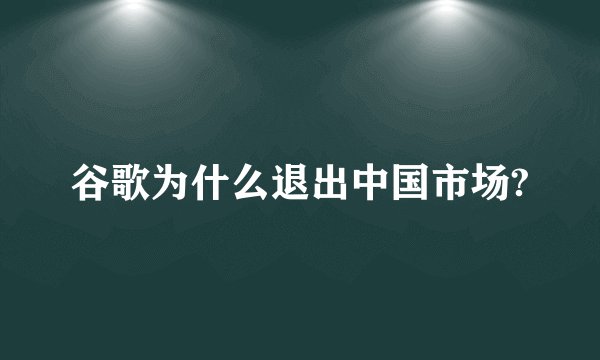 谷歌为什么退出中国市场?