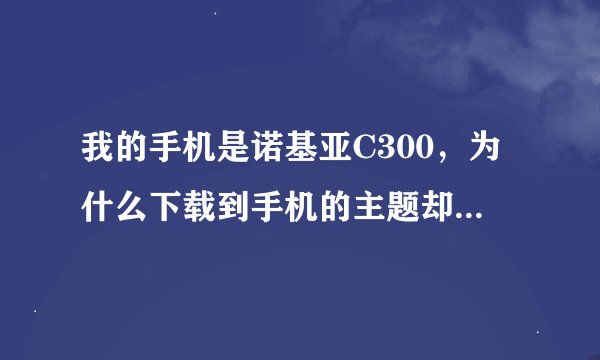 我的手机是诺基亚C300，为什么下载到手机的主题却不能安装呢？要怎么下载？下载之后怎么安装呢？详细说好