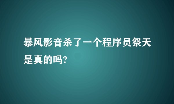 暴风影音杀了一个程序员祭天是真的吗?